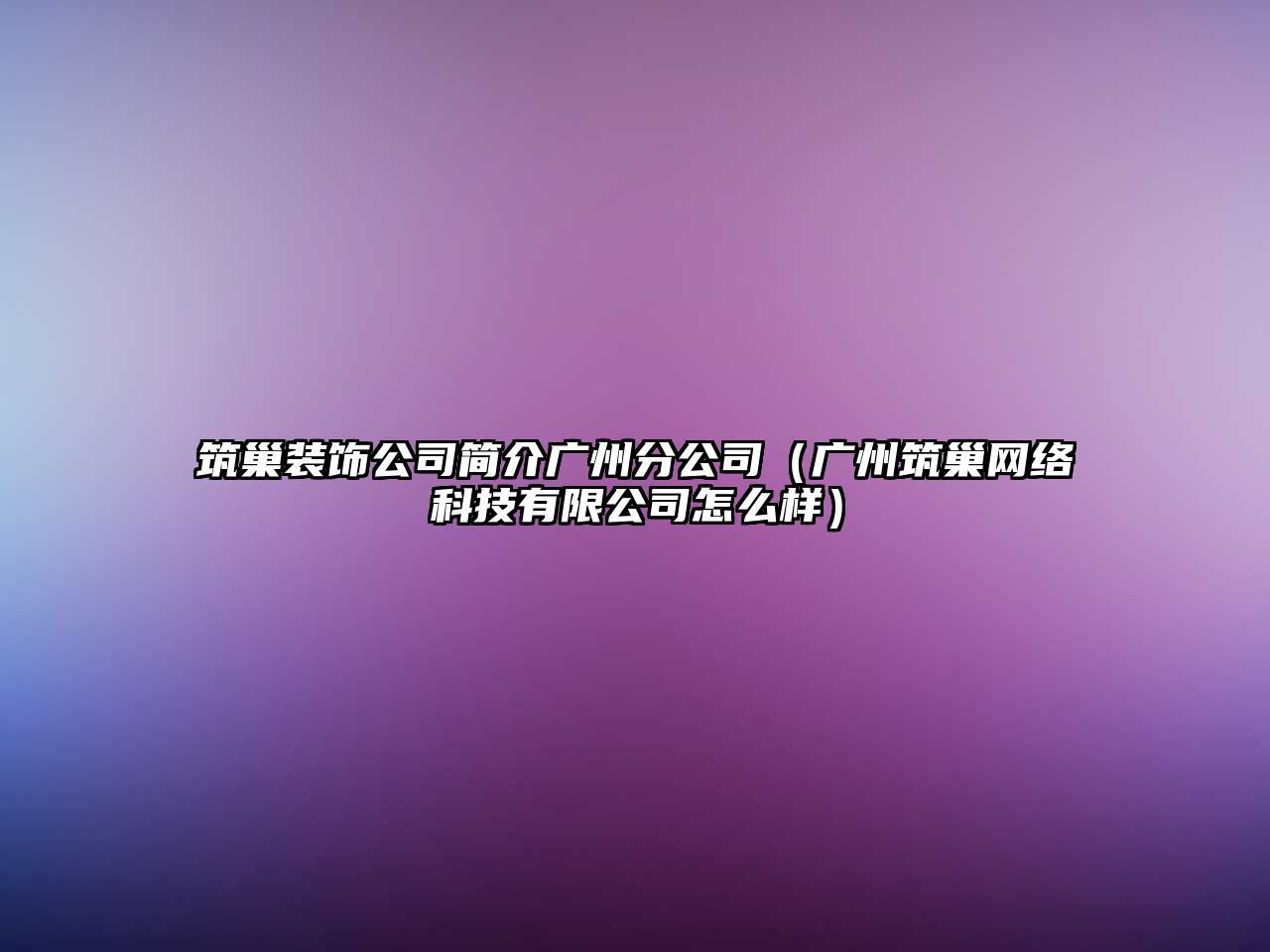 筑巢裝飾公司簡介廣州分公司（廣州筑巢網(wǎng)絡(luò)科技有限公司怎么樣）