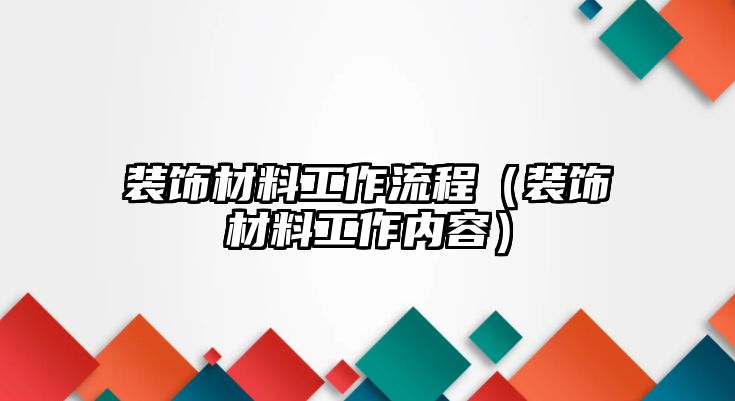 裝飾材料工作流程（裝飾材料工作內(nèi)容）