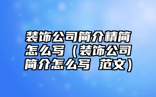 裝飾公司簡(jiǎn)介精簡(jiǎn)怎么寫（裝飾公司簡(jiǎn)介怎么寫 范文）