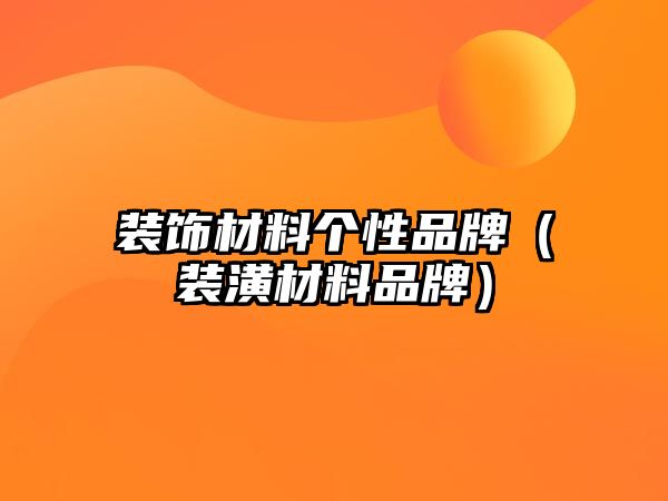 裝飾材料個(gè)性品牌（裝潢材料品牌）