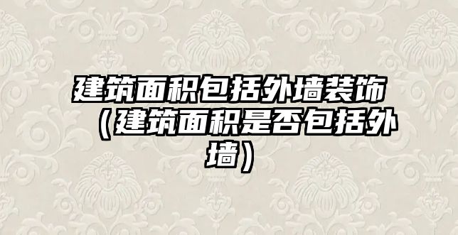 建筑面積包括外墻裝飾（建筑面積是否包括外墻）