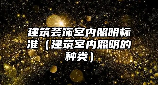 建筑裝飾室內(nèi)照明標(biāo)準(zhǔn)（建筑室內(nèi)照明的種類）