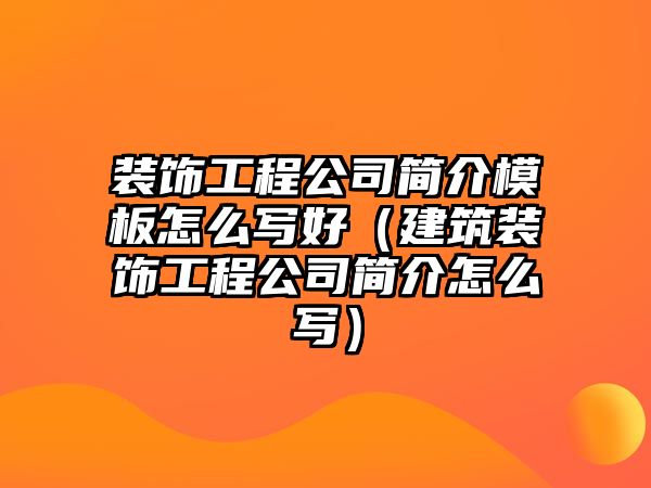裝飾工程公司簡(jiǎn)介模板怎么寫(xiě)好（建筑裝飾工程公司簡(jiǎn)介怎么寫(xiě)）
