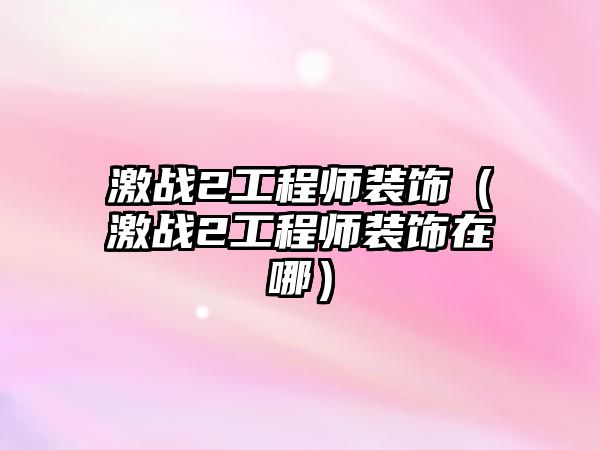 激戰(zhàn)2工程師裝飾（激戰(zhàn)2工程師裝飾在哪）