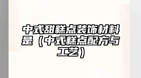 中式甜糕點(diǎn)裝飾材料是（中式糕點(diǎn)配方與工藝）