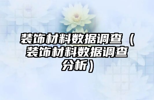 裝飾材料數(shù)據(jù)調查（裝飾材料數(shù)據(jù)調查分析）