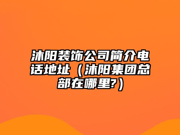 沐陽(yáng)裝飾公司簡(jiǎn)介電話地址（沐陽(yáng)集團(tuán)總部在哪里?）