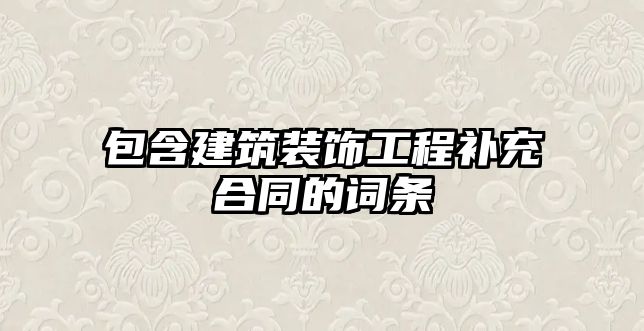 包含建筑裝飾工程補充合同的詞條