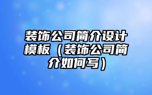 裝飾公司簡(jiǎn)介設(shè)計(jì)模板（裝飾公司簡(jiǎn)介如何寫）