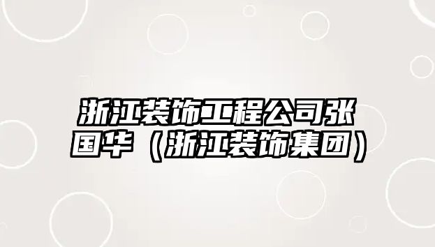 浙江裝飾工程公司張國(guó)華（浙江裝飾集團(tuán)）