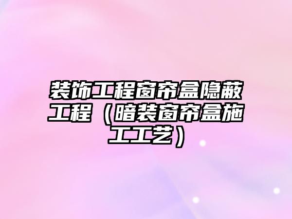 裝飾工程窗簾盒隱蔽工程（暗裝窗簾盒施工工藝）