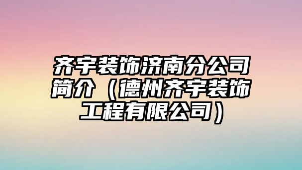 齊宇裝飾濟(jì)南分公司簡介（德州齊宇裝飾工程有限公司）