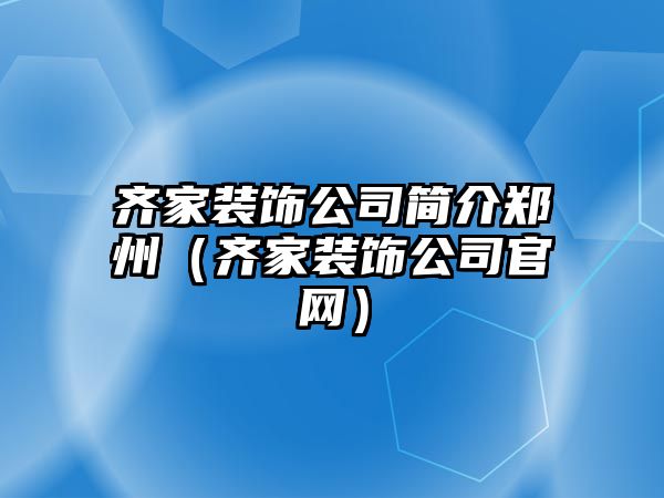 齊家裝飾公司簡介鄭州（齊家裝飾公司官網(wǎng)）