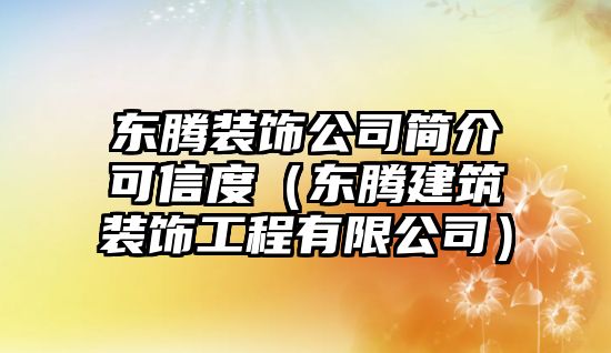 東騰裝飾公司簡(jiǎn)介可信度（東騰建筑裝飾工程有限公司）