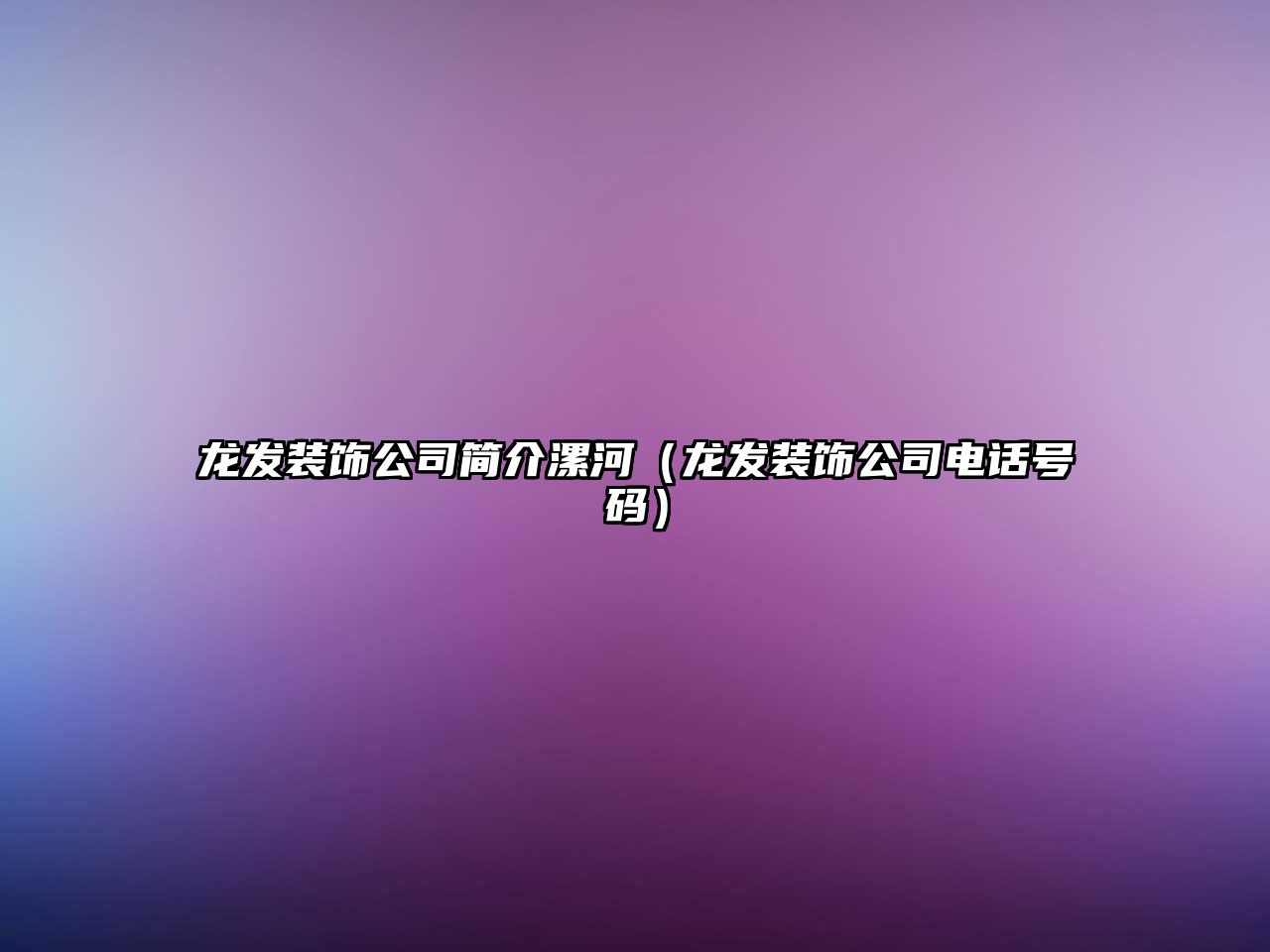 龍發(fā)裝飾公司簡介漯河（龍發(fā)裝飾公司電話號碼）