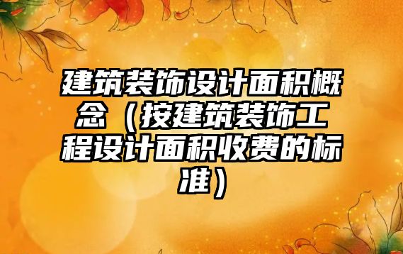 建筑裝飾設(shè)計(jì)面積概念（按建筑裝飾工程設(shè)計(jì)面積收費(fèi)的標(biāo)準(zhǔn)）