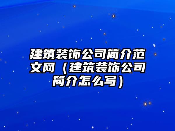 建筑裝飾公司簡(jiǎn)介范文網(wǎng)（建筑裝飾公司簡(jiǎn)介怎么寫）