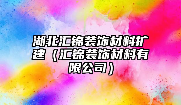 湖北匯錦裝飾材料擴(kuò)建（匯錦裝飾材料有限公司）
