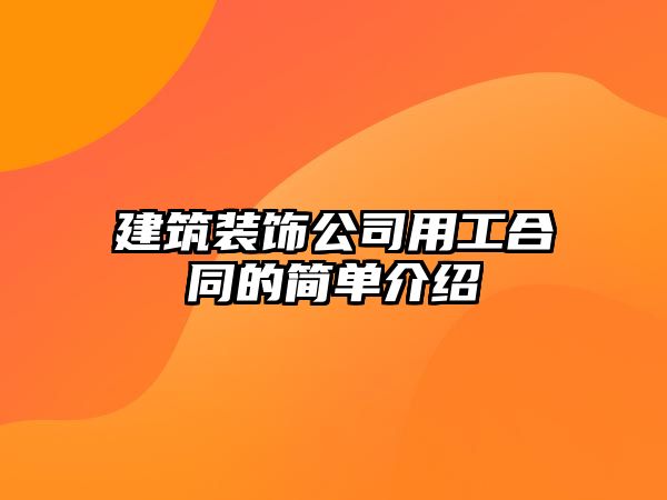 建筑裝飾公司用工合同的簡單介紹