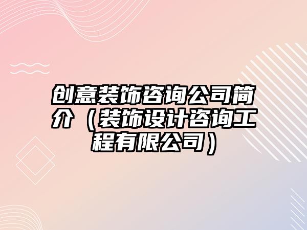創(chuàng)意裝飾咨詢公司簡介（裝飾設計咨詢工程有限公司）