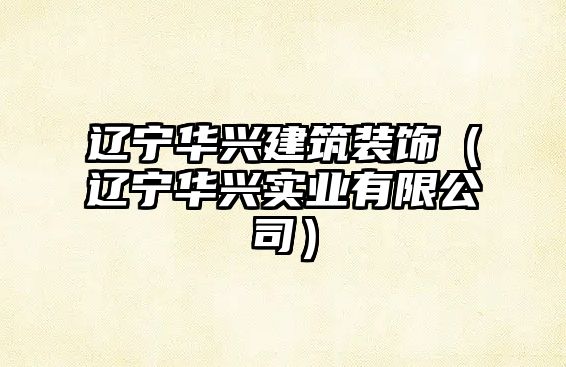 遼寧華興建筑裝飾（遼寧華興實(shí)業(yè)有限公司）