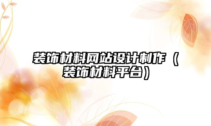 裝飾材料網(wǎng)站設(shè)計制作（裝飾材料平臺）