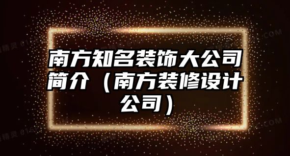 南方知名裝飾大公司簡介（南方裝修設(shè)計公司）