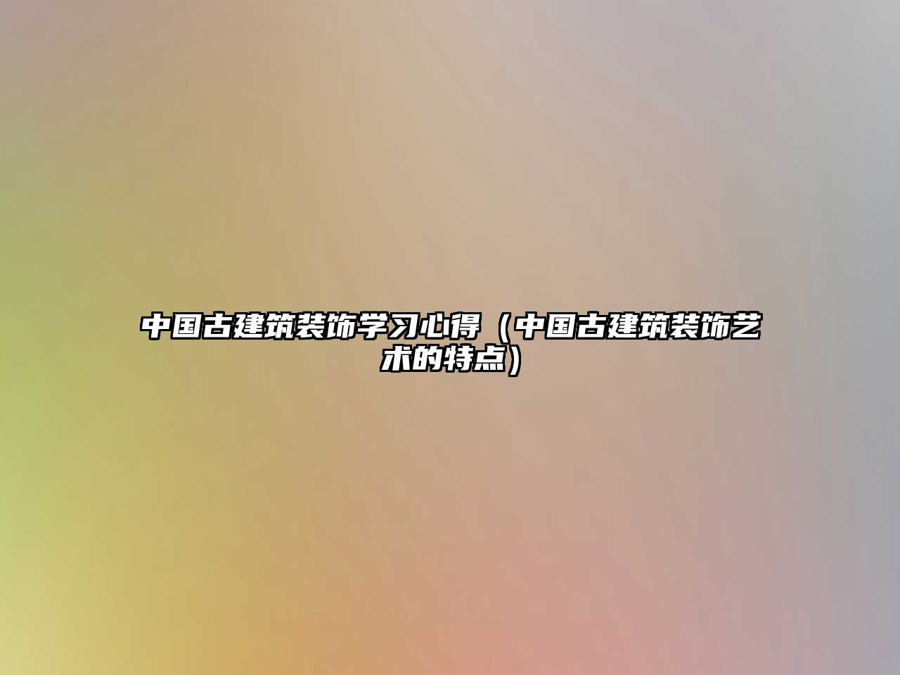 中國古建筑裝飾學(xué)習(xí)心得（中國古建筑裝飾藝術(shù)的特點）
