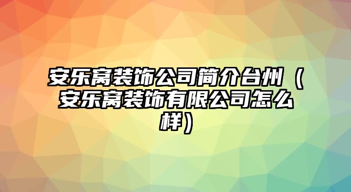 安樂窩裝飾公司簡介臺(tái)州（安樂窩裝飾有限公司怎么樣）