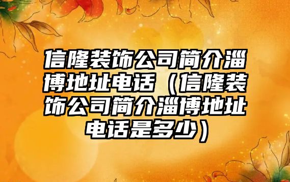 信隆裝飾公司簡介淄博地址電話（信隆裝飾公司簡介淄博地址電話是多少）