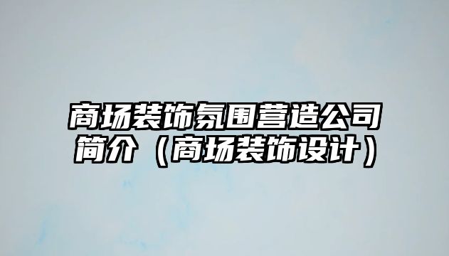 商場裝飾氛圍營造公司簡介（商場裝飾設(shè)計）