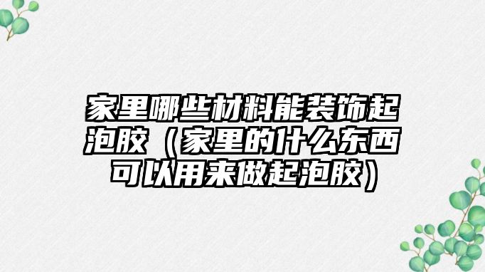 家里哪些材料能裝飾起泡膠（家里的什么東西可以用來做起泡膠）