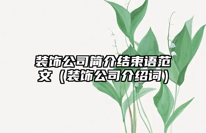 裝飾公司簡(jiǎn)介結(jié)束語范文（裝飾公司介紹詞）