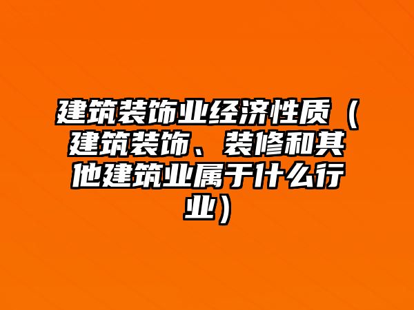建筑裝飾業(yè)經(jīng)濟(jì)性質(zhì)（建筑裝飾、裝修和其他建筑業(yè)屬于什么行業(yè)）