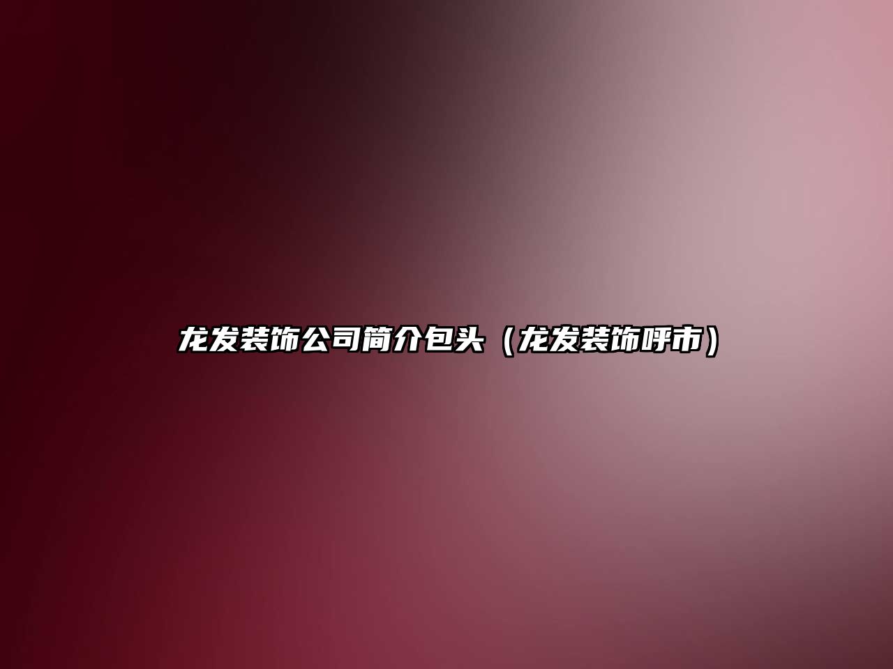 龍發(fā)裝飾公司簡介包頭（龍發(fā)裝飾呼市）