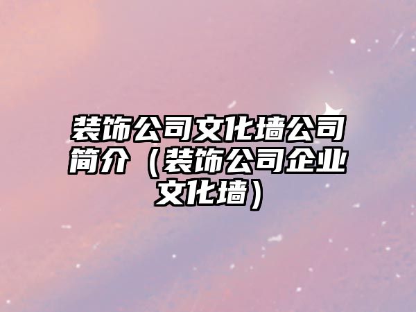 裝飾公司文化墻公司簡介（裝飾公司企業(yè)文化墻）