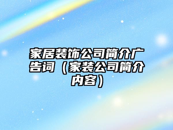 家居裝飾公司簡介廣告詞（家裝公司簡介內(nèi)容）