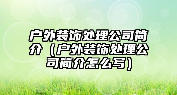 戶外裝飾處理公司簡(jiǎn)介（戶外裝飾處理公司簡(jiǎn)介怎么寫）