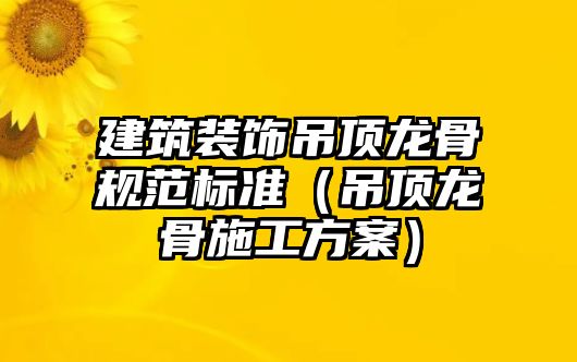 建筑裝飾吊頂龍骨規(guī)范標(biāo)準(zhǔn)（吊頂龍骨施工方案）