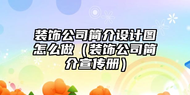 裝飾公司簡(jiǎn)介設(shè)計(jì)圖怎么做（裝飾公司簡(jiǎn)介宣傳冊(cè)）