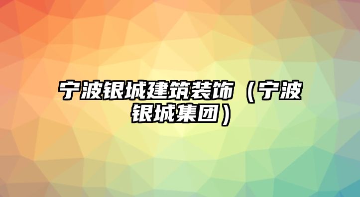 寧波銀城建筑裝飾（寧波銀城集團）
