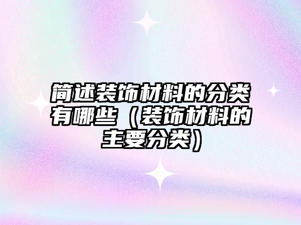 簡(jiǎn)述裝飾材料的分類有哪些（裝飾材料的主要分類）