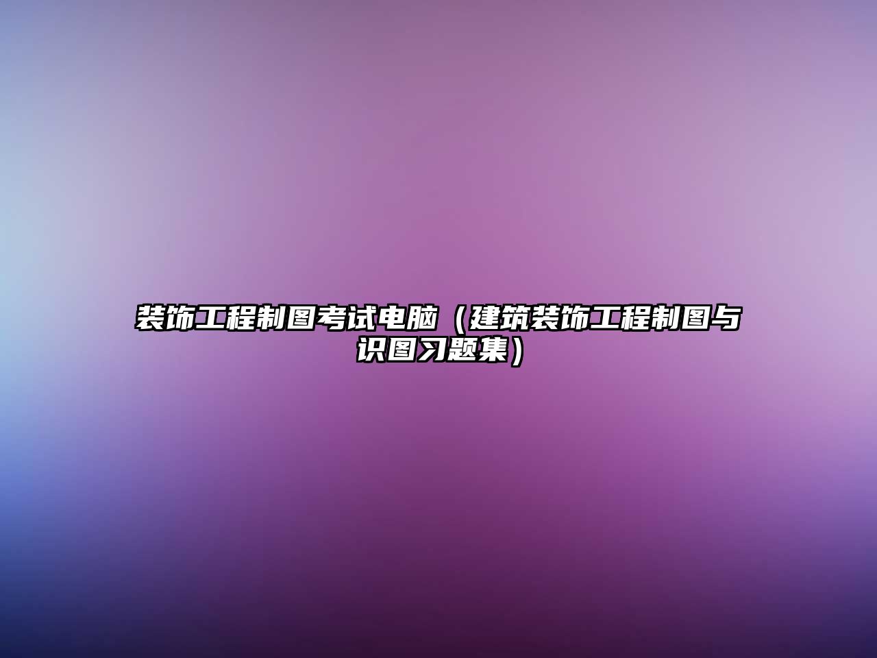 裝飾工程制圖考試電腦（建筑裝飾工程制圖與識(shí)圖習(xí)題集）