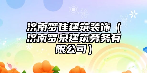 濟(jì)南夢佳建筑裝飾（濟(jì)南夢泉建筑勞務(wù)有限公司）