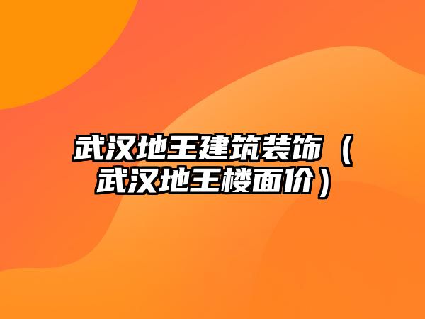 武漢地王建筑裝飾（武漢地王樓面價(jià)）
