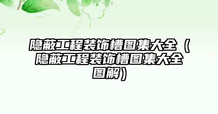 隱蔽工程裝飾槽圖集大全（隱蔽工程裝飾槽圖集大全圖解）