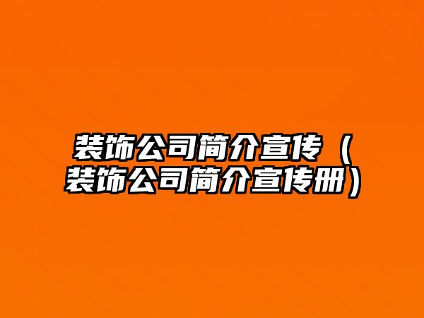 裝飾公司簡(jiǎn)介宣傳（裝飾公司簡(jiǎn)介宣傳冊(cè)）