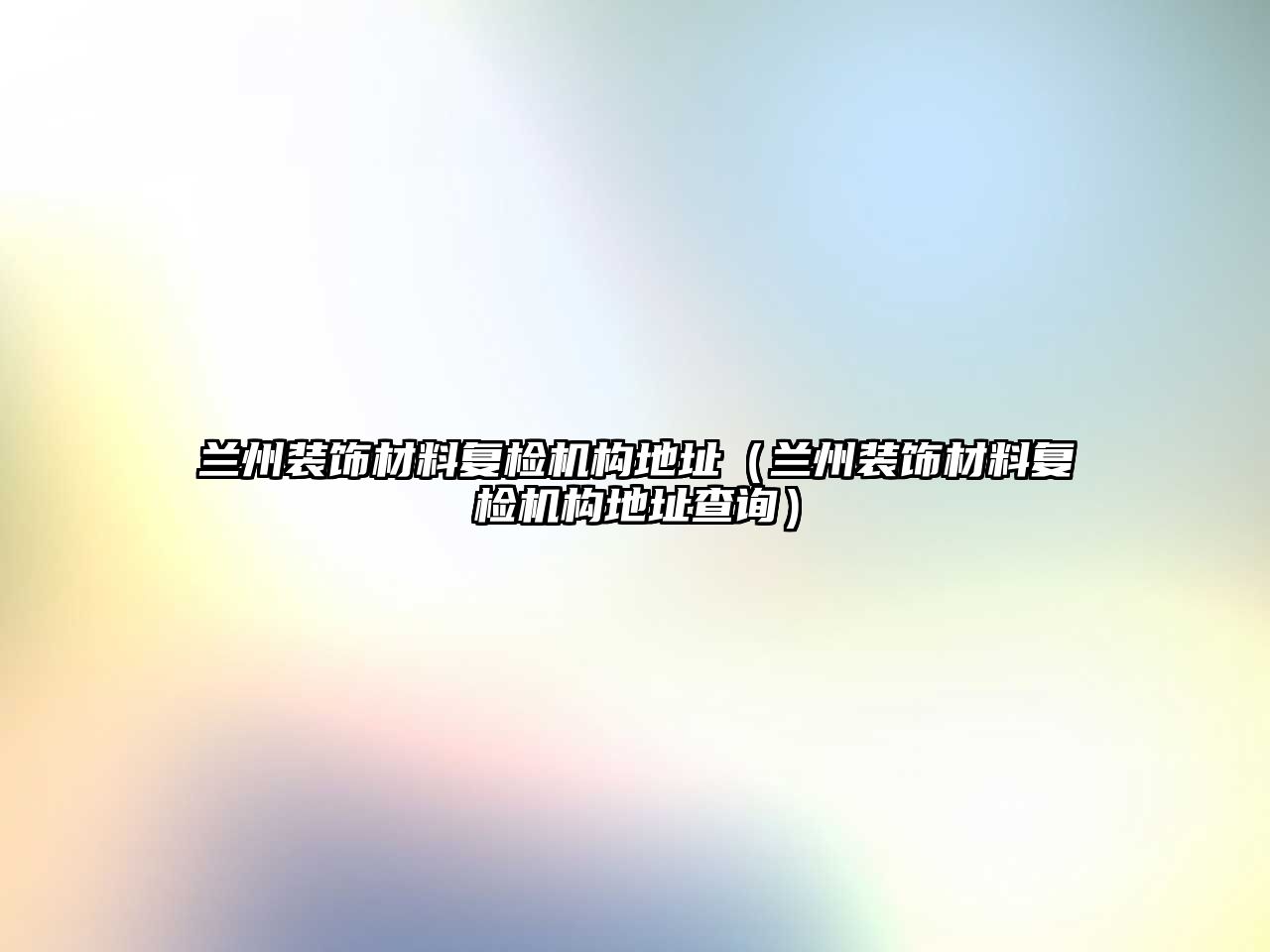 蘭州裝飾材料復(fù)檢機(jī)構(gòu)地址（蘭州裝飾材料復(fù)檢機(jī)構(gòu)地址查詢）