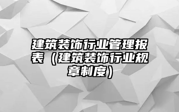 建筑裝飾行業(yè)管理報表（建筑裝飾行業(yè)規(guī)章制度）