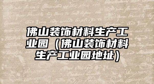 佛山裝飾材料生產(chǎn)工業(yè)園（佛山裝飾材料生產(chǎn)工業(yè)園地址）